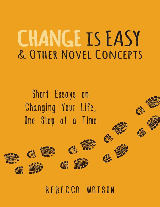 Change is Easy & Other Novel Concepts: Short Essays on Changing Your Life, One Step at a Time
