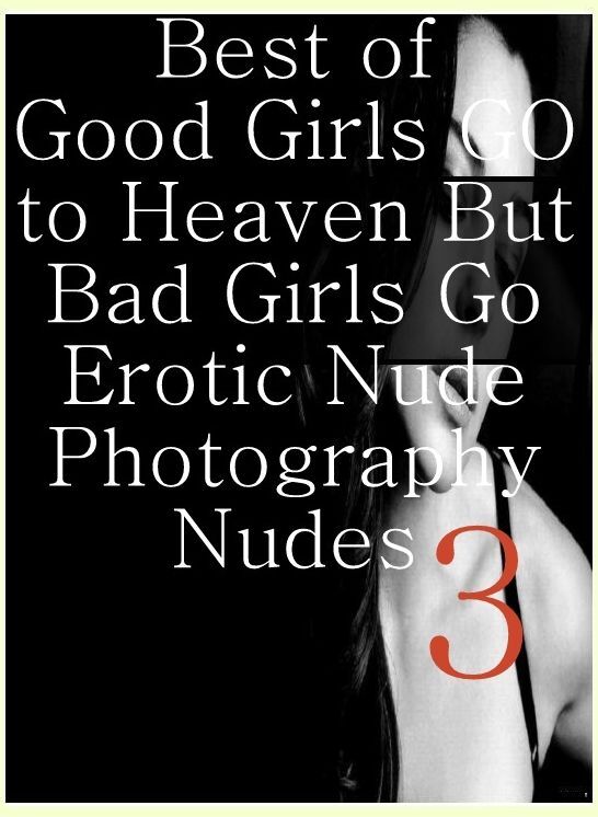 Erotica: Crazy Sex XXX Cupids Kiss Best of"Good Girls GO to Heaven But Bad Girls Go Erotic Nude Photography Nudes 3"	( sex, porn, fetish, bondage, oral, anal, ebony, hentai, domination, erotic photography, erotic sex stories, adult, xxx, shemale, voyeur