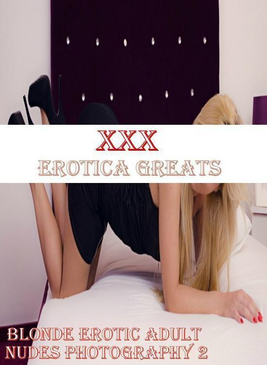 XXX: Erotica Greats Blonde Erotic Adult Nudes Photography 2 ( Erotic Photography, Naked Adult Nudes, Breast, Domination, Bare Ass, Hentai, XXX, Adult Sex, Teen )