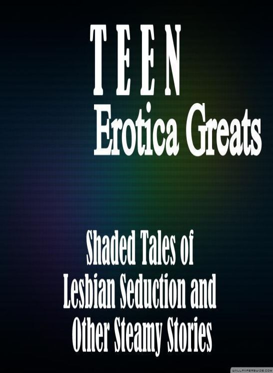 Teen: Erotica Greats Shaded Tales of Lesbian Seduction and Other Steamy Stories ( Erotic Photography Lesbian, She-male, Gay, Fetish, Bondage, Sex, Erotic, Erotica, Hentai, Nude )