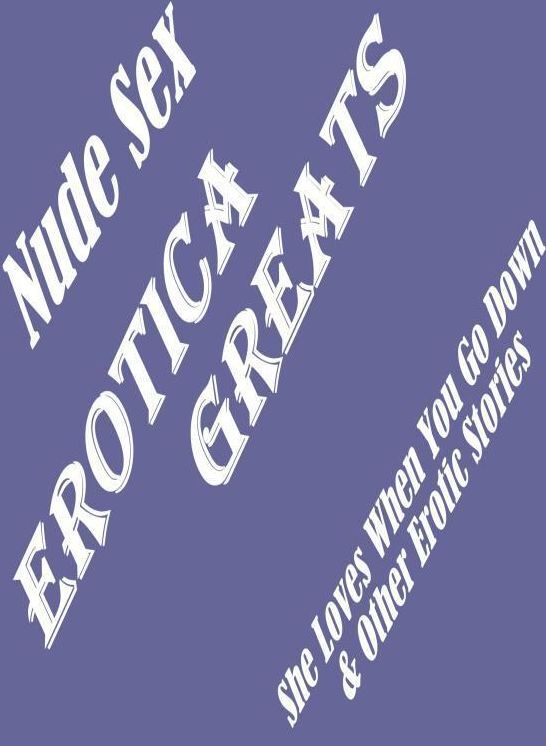 Nude Sex: Erotica Greats She Loves When You Go Down & Other Erotic Stories ( Erotic Photography, Naked Adult Nudes, Breast, Domination, Bare Ass, Hentai, XXX, Adult Sex, Teen )