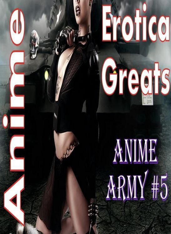 Anime: Erotica Greats Anime Army #5 ( Erotic Photography Lesbian, She-male, Gay, Fetish, Bondage, Sex, Erotic, Erotica, Hentai, Nude )