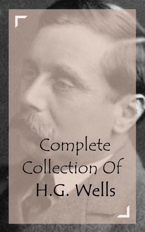 Complete Collection Of H.G. Wells (Huge Collection Including The Crystal Egg, The Sleeper Awakes, The Time Machine, War of the Worlds, Ann Veronica, The Invisible Man, The Island of Doctor Moreau, And A Lot More)