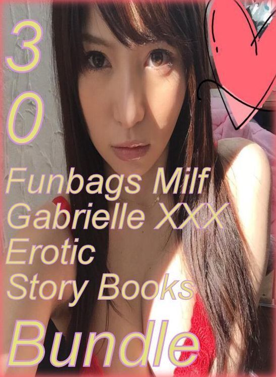 Milf Gabrielle XXX: 30 Funbags Milf Gabrielle XXX Erotic Story Books Bundle ( sex, porn, fetish, bondage, oral, anal, ebony,domination,erotic sex stories, adult, xxx, shemale, voyeur, erotic, blowjob )