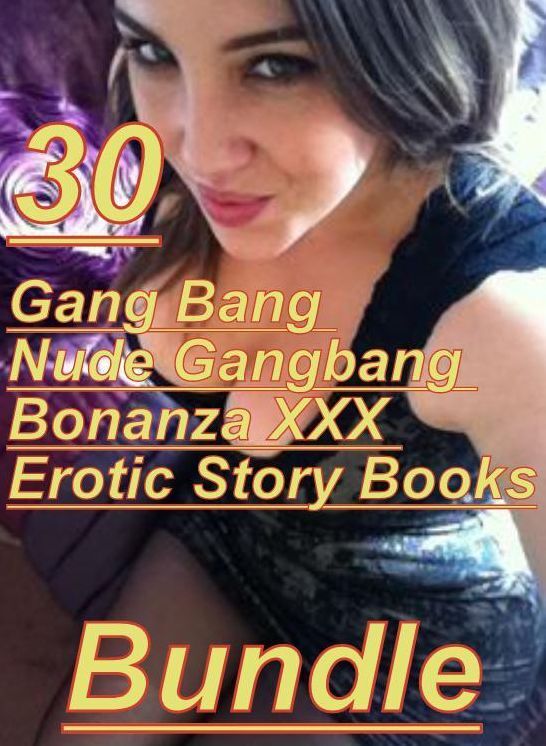 Gangbang Bonanza XXX: 30 Gang Bang Nude Gangbang Bonanza XXX Erotic Story Books Bundle ( sex, porn, fetish, bondage, oral, anal, ebony,domination,erotic sex stories, adult, xxx, shemale, voyeur, erotic, blowjob )