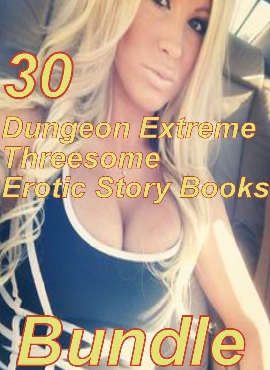 Extreme Threesome: 30 Dungeon Extreme Threesome Erotic Story Books Bundle ( sex, porn, fetish, bondage, oral, anal, ebony,domination,erotic sex stories, adult, xxx, shemale, voyeur, erotic, blowjob )