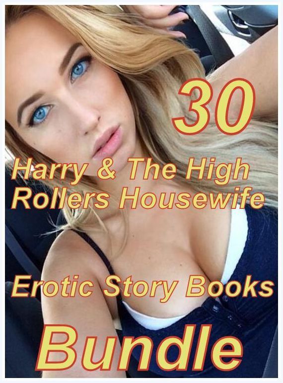 Housewife: 30 Harry & The High Rollers Housewife Erotic Story Books Bundle ( sex, porn, fetish, bondage, oral, anal, ebony,domination,erotic sex stories, adult, xxx, shemale, voyeur, erotic, blowjob )