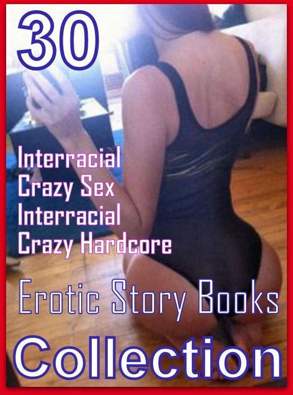 Sex: 30 Interracial Crazy Sex Interracial Crazy Hardcore Erotic Story Books Collection ( sex, porn, fetish, bondage, oral, anal, ebony, domination, erotic sex stories, adult, xxx, shemale, voyeur, erotic, blowjob )
