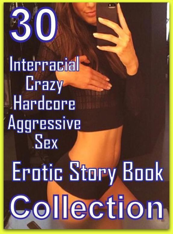 Erotic: 30 Interracial Crazy Hardcore Aggressive Sex Erotic Story Books Collection ( sex, porn, fetish, bondage, oral, anal, ebony, domination, erotic sex stories, adult, xxx, shemale, voyeur, erotic, blowjob )