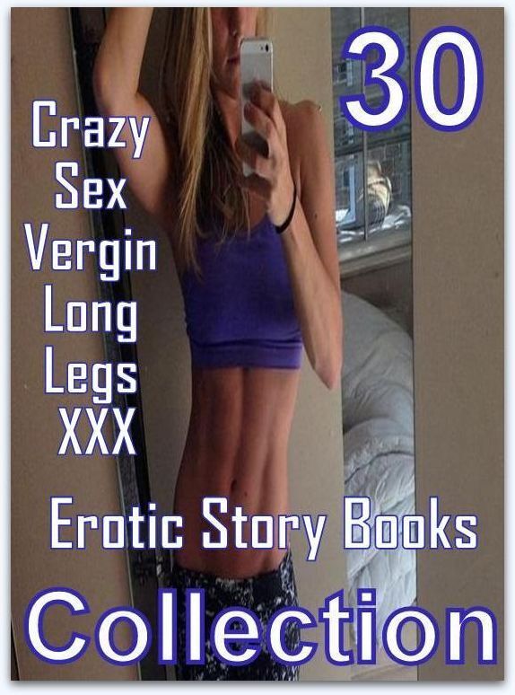 XXX: 30 Crazy Sex Vergin Long Legs XXX Erotic Story Books Collection ( sex, porn, fetish, bondage, oral, anal, ebony, domination, erotic sex stories, adult, xxx, shemale, voyeur, erotic, blowjob )