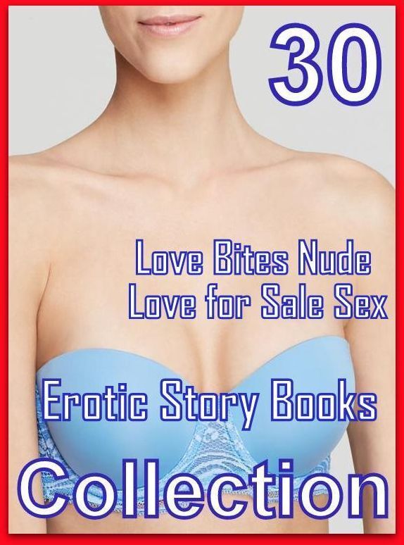 Nude: 30 Love Bites Nude Love for Sale Sex Erotic Story Books Collection ( sex, porn, fetish, bondage, oral, anal, ebony, domination, erotic sex stories, adult, xxx, shemale, voyeur, erotic, blowjob )