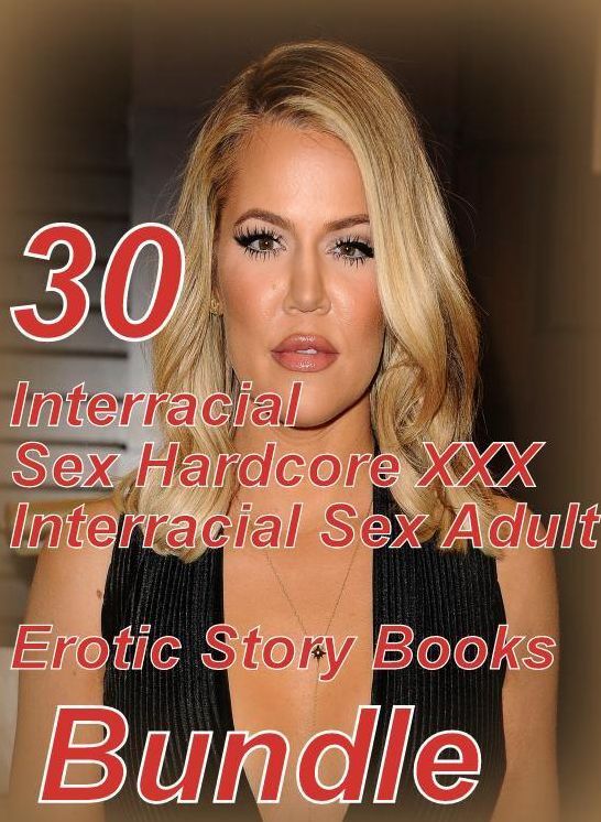 Interracial Sex: 30 Interracial Sex Hardcore XXX Interracial Sex Adult Erotic Story Books Bundle ( sex, porn, fetish, bondage, oral, anal, ebony,domination,erotic sex stories, adult, xxx, shemale, voyeur, erotic, blowjob )