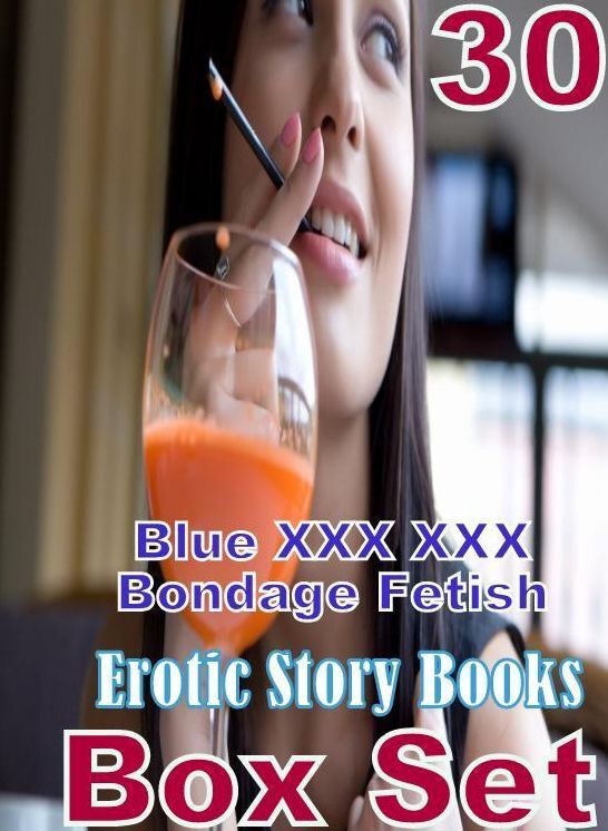Fetish: 30 Blue XXX XXX Bondage Fetish Erotic Story Books Box Set ( sex, porn, fetish, bondage, oral, anal, ebony, domination, erotic sex stories, adult, xxx, shemale, voyeur, erotic, blowjob )
