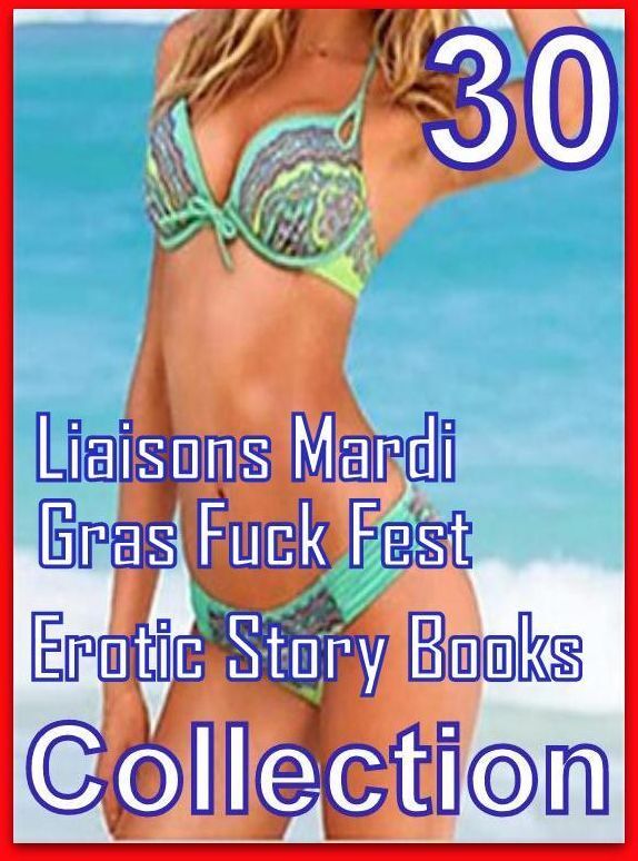 Erotic: 30 Liaisons Mardi Gras Fuck Fest Erotic Story Books Collection ( sex, porn, fetish, bondage, oral, anal, ebony, domination, erotic sex stories, adult, xxx, shemale, voyeur, erotic, blowjob )