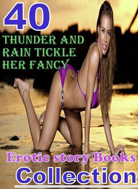 Erotic: 40 Thunder and Rain Tickle Her Fancy Erotic story Books Collection ( sex, porn, fetish, bondage, oral, anal, ebony, domination, erotic sex stories, adult, xxx, shemale, voyeur, erotic, blowjob )