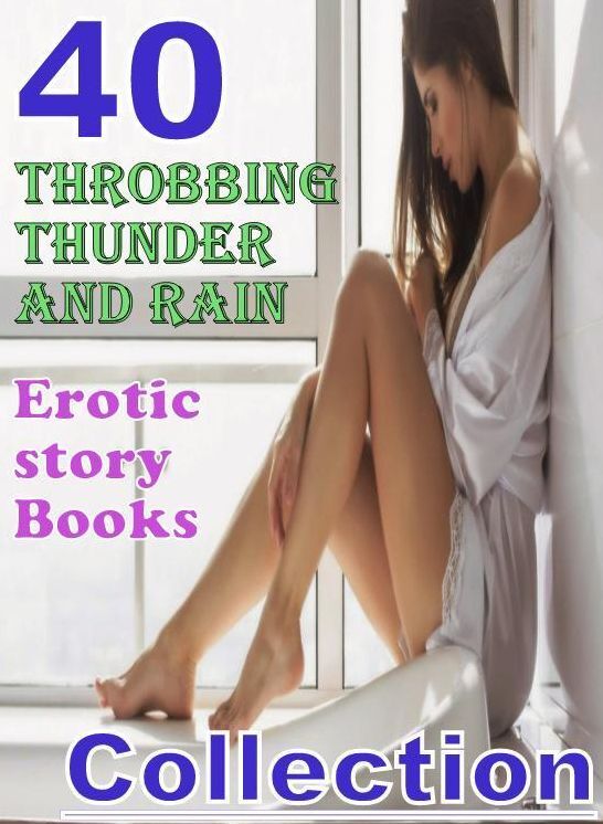 Erotic: 40 Throbbing Thunder and Rain Erotic story Books Collection ( sex, porn, fetish, bondage, oral, anal, ebony, domination, erotic sex stories, adult, xxx, shemale, voyeur, erotic, blowjob )