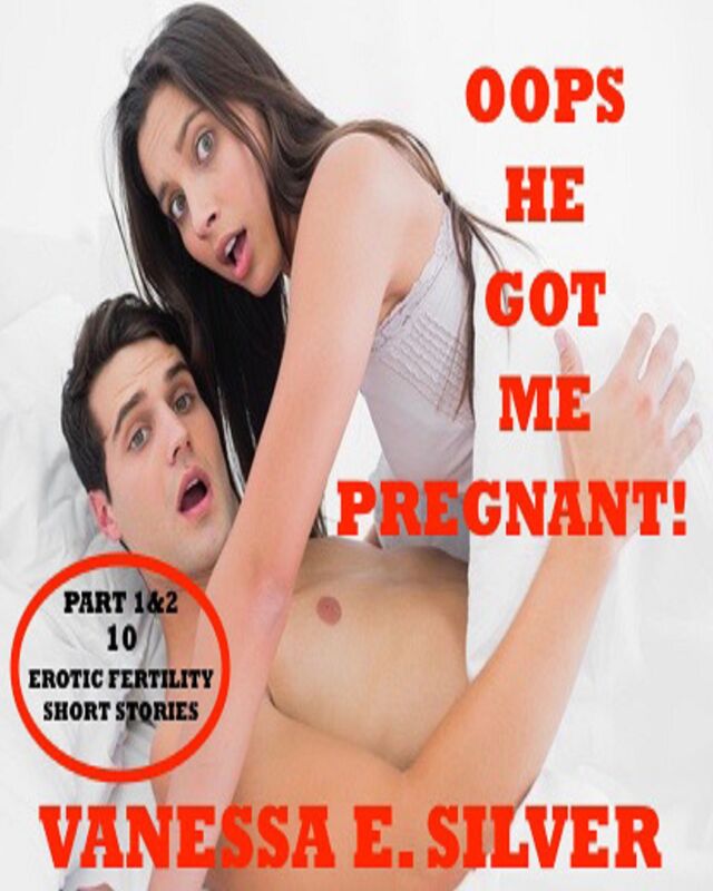 Oops He Got Me Pregnant! Part 1 & 2 - 10 Erotic Fertility Short Stories