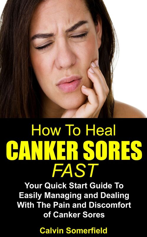 How To Heal Canker Sores Fast: Your Quick Start Guide to Easily Managing and Dealing With the Pain and Discomfort of Canker Sores (Canker sore, canker sores, oral health)