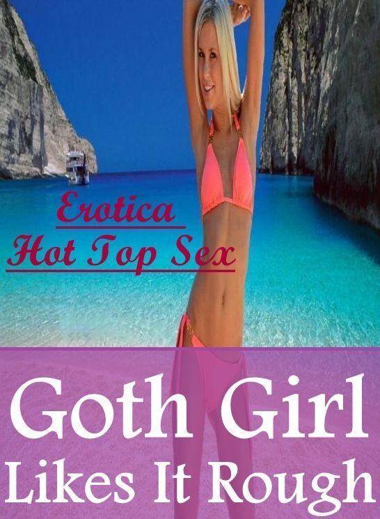 Sex: Erotica Hot Top Sex Goth Girl Likes It Rough ( Erotic Photography, Erotic Stories, Nude Photos, Naked , Lesbian, She-male, Gay, Fetish, Bondage, Sex, Erotica, Hentai, Blow Job, Three-sum , XXX)