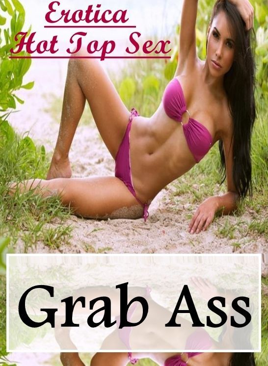 Erotic: Erotica Hot Top Sex Grab Ass ( Erotic Photography, Erotic Stories, Nude Photos, Naked , Lesbian, She-male, Gay, Fetish, Bondage, Sex, Erotica, Hentai, Blow Job, Three-sum , XXX)