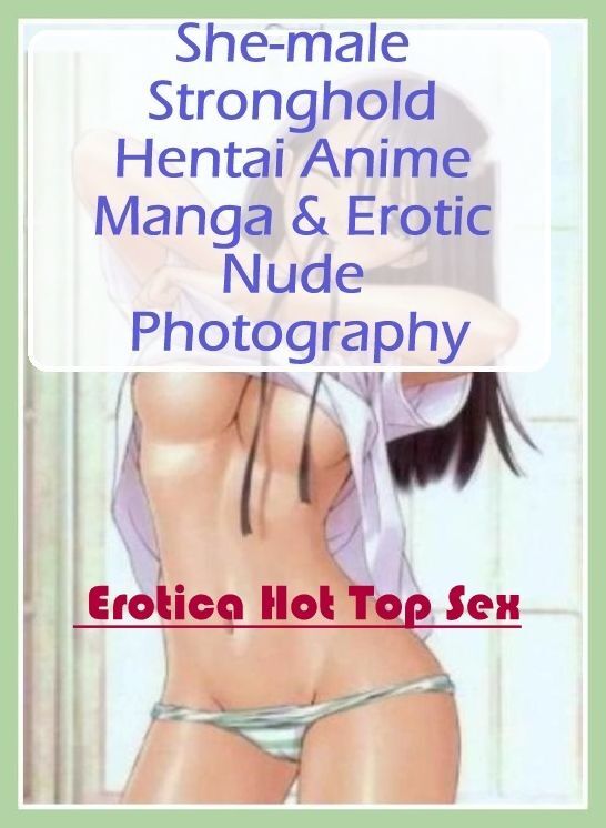 Erotica: Eotica Hot Top Sex She-male Stronghold Hentai Anime Manga & Erotic Nude Photography ( Erotic Photography, Erotic Stories, Nude Photos, Naked , Lesbian, She-male, Gay, Fetish, Bondage, Sex, Erotica, Hentai, Blow Job, Three-sum , XXX)