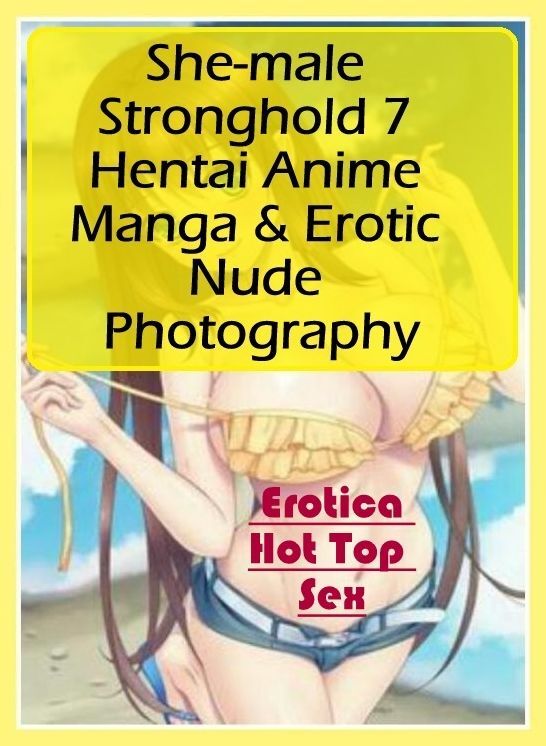 Erotic Photography: Eotica Hot Top Sex She-male Stronghold 7 Hentai Anime Manga & Erotic Nude Photography ( Erotic Photography, Erotic Stories, Nude Photos, Naked , Lesbian, She-male, Gay, Fetish, Bondage, Sex, Erotica, Hentai, Blow Job, Three-sum , XXX)