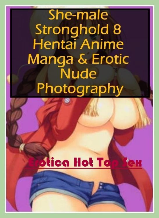Erotic Stories: Eotica Hot Top Sex She-male Stronghold 8 Hentai Anime Manga & Erotic Nude Photography ( Erotic Photography, Erotic Stories, Nude Photos, Naked , Lesbian, She-male, Gay, Fetish, Bondage, Sex, Erotica, Hentai, Blow Job, Three-sum , XXX)