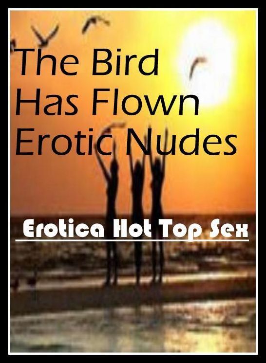 Domination: Eotica Hot Top Sex The Bird Has Flown Erotic Nudes ( Erotic Photography, Erotic Stories, Nude Photos, Naked , Lesbian, She-male, Gay, Fetish, Bondage, Sex, Erotica, Hentai, Blow Job, Three-sum , XXX)