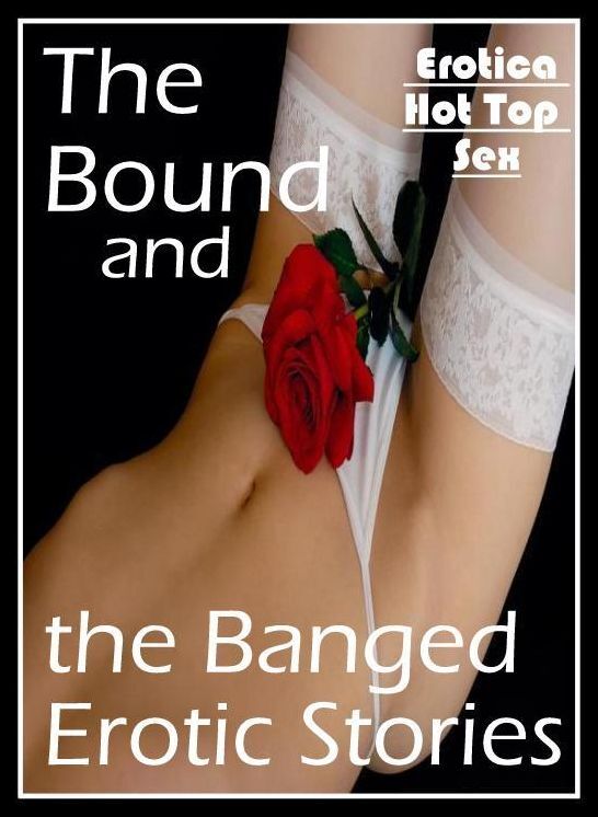 Sex: Eotica Hot Top Sex The Bound and the Banged Erotic Stories ( Erotic Photography, Erotic Stories, Nude Photos, Naked , Lesbian, She-male, Gay, Fetish, Bondage, Sex, Erotica, Hentai, Blow Job, Three-sum , XXX)