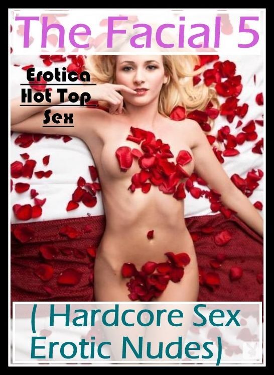 Adults Only: Eotica Hot Top Sex The Facial 5 ( Hardcore Sex Erotic Nudes) ( Erotic Photography, Erotic Stories, Nude Photos, Naked , Lesbian, She-male, Gay, Fetish, Bondage, Sex, Erotica, Hentai, Blow Job, Three-sum , XXX)