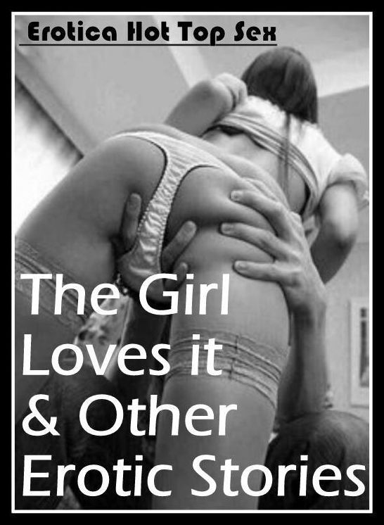 XXX: Eotica Hot Top Sex The Girl Loves it & Other Erotic Stories ( Erotic Photography, Erotic Stories, Nude Photos, Naked , Lesbian, She-male, Gay, Fetish, Bondage, Sex, Erotica, Hentai, Blow Job, Three-sum , XXX)