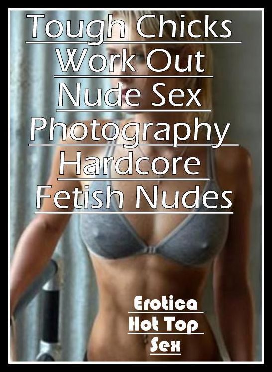 XXX: Eotica Hot Top Sex Tough Chicks Work Out Nude Sex Photography Hardcore Fetish Nudes ( Erotic Photography, Erotic Stories, Nude Photos, Naked , Lesbian, She-male, Gay, Fetish, Bondage, Sex, Erotica, Hentai, Blow Job, Three-sum , XXX)