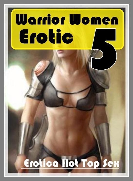 Sex: Eotica Hot Top Sex Warrior Women Erotic 5 ( Erotic Photography, Erotic Stories, Nude Photos, Naked , Lesbian, She-male, Gay, Fetish, Bondage, Sex, Erotica, Hentai, Blow Job, Three-sum , XXX)