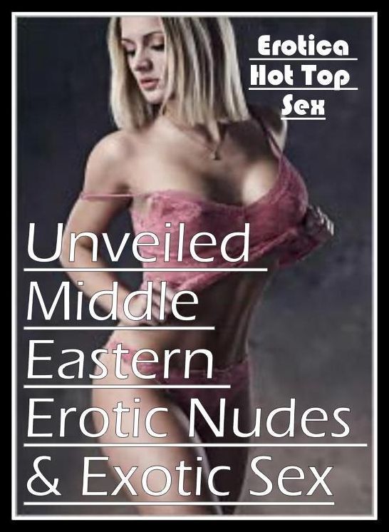 Sex: Eotica Hot Top Sex Unveiled Middle Eastern Erotic Nudes & Exotic Sex ( Erotic Photography, Erotic Stories, Nude Photos, Naked , Lesbian, She-male, Gay, Fetish, Bondage, Sex, Erotica, Hentai, Blow Job, Three-sum , XXX)