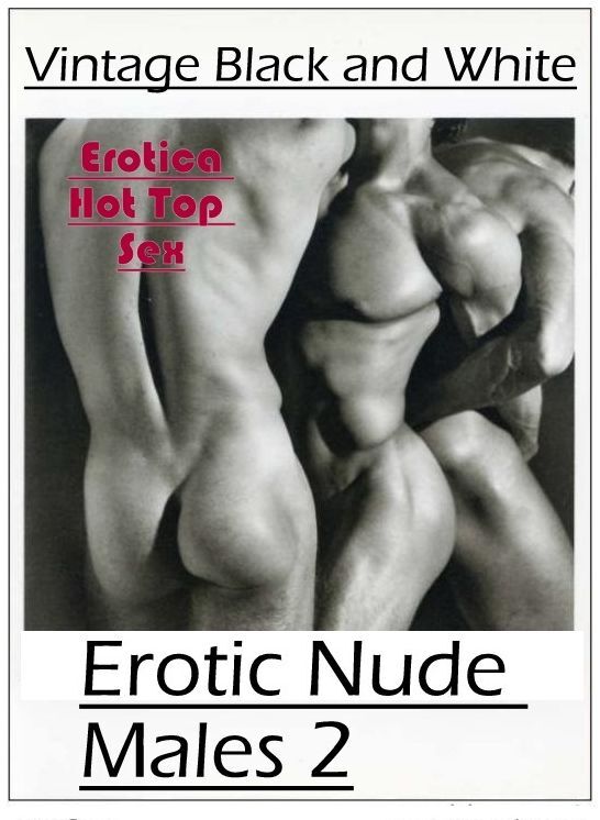 Submisive: Eotica Hot Top Sex Vintage Black and White Erotic Nude Males 2 ( Erotic Photography, Erotic Stories, Nude Photos, Naked , Lesbian, She-male, Gay, Fetish, Bondage, Sex, Erotica, Hentai, Blow Job, Three-sum , XXX)