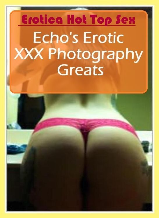Nude Photos: Eotica Hot Top Sex Echo's Erotic XXX Photography Greats ( Erotic Photography, Erotic Stories, Nude Photos, Naked , Lesbian, She-male, Gay, Fetish, Bondage, Sex, Erotica, Hentai, Blow Job, Three-sum , XXX)