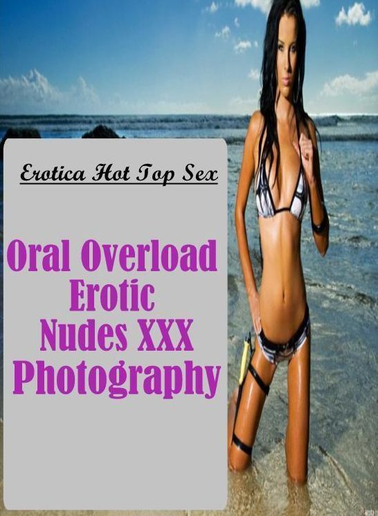 Erotic Stories: Eotica Hot Top Sex Oral Overload Erotic Nudes XXX Photography ( Erotic Photography, Erotic Stories, Nude Photos, Naked , Lesbian, She-male, Gay, Fetish, Bondage, Sex, Erotica, Hentai, Blow Job, Three-sum , XXX)