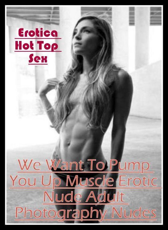 Erotic Stories: Eotica Hot Top Sex We Want To Pump You Up Muscle Erotic Nude Adult Photography Nudes ( Erotic Photography, Erotic Stories, Nude Photos, Naked , Lesbian, She-male, Gay, Fetish, Bondage, Sex, Erotica, Hentai, Blow Job, Three-sum , XXX)