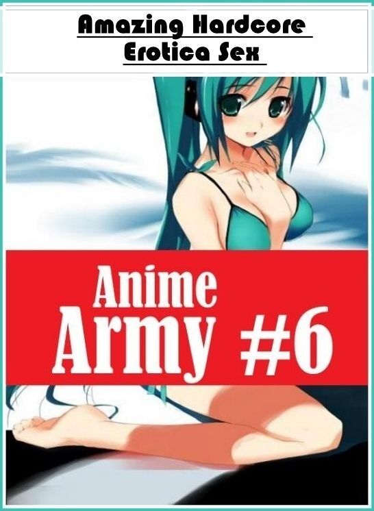 Sex: Amazing Hardcore Erotica Sex Anime Army #6 ( Erotic Photography, Erotic Stories, Nude Photos, Naked , Lesbian, She-male, Gay, Fetish, Bondage, Sex, Erotica, Hentai, Blow Job, Three-sum , XXX)