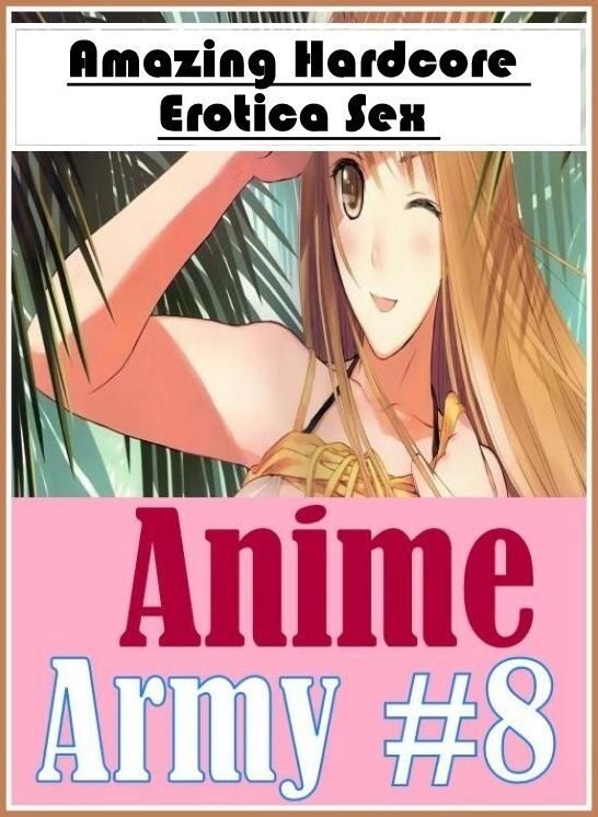 Erotica: Amazing Hardcore Erotica Sex Anime Army #8 ( Erotic Photography, Erotic Stories, Nude Photos, Naked , Lesbian, She-male, Gay, Fetish, Bondage, Sex, Erotica, Hentai, Blow Job, Three-sum , XXX)