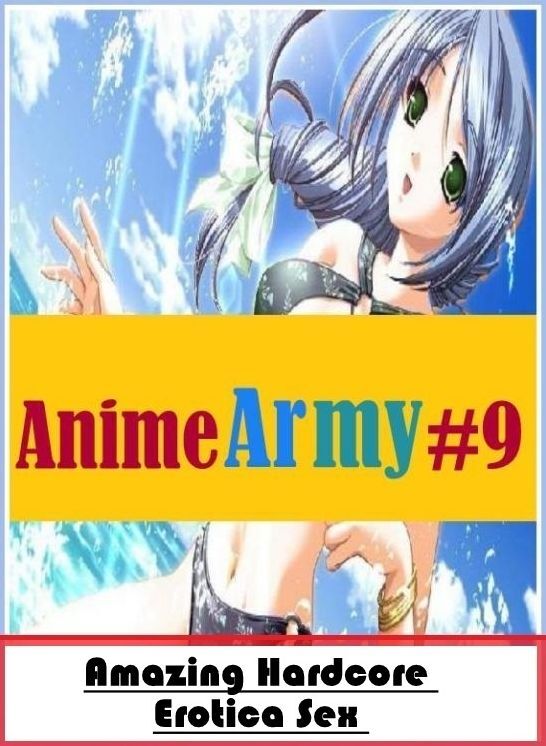 Submisive: Amazing Hardcore Erotica Sex Anime Army #9 ( Erotic Photography, Erotic Stories, Nude Photos, Naked , Lesbian, She-male, Gay, Fetish, Bondage, Sex, Erotica, Hentai, Blow Job, Three-sum , XXX)