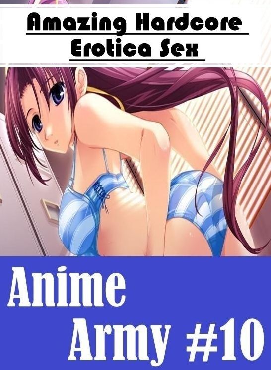 Confession: Amazing Hardcore Erotica Sex Anime Army #10 ( Erotic Photography, Erotic Stories, Nude Photos, Naked , Lesbian, She-male, Gay, Fetish, Bondage, Sex, Erotica, Hentai, Blow Job, Three-sum , XXX)