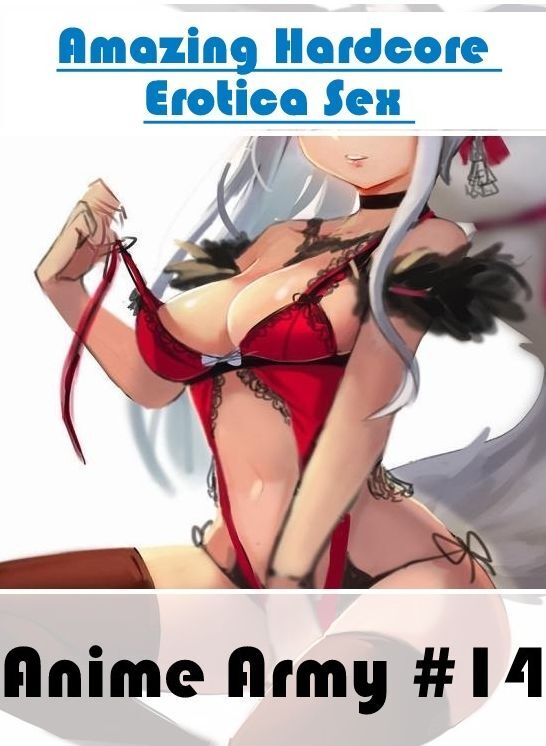 XXX: Amazing Hardcore Erotica Sex Anime Army #14 ( Erotic Photography, Erotic Stories, Nude Photos, Naked , Lesbian, She-male, Gay, Fetish, Bondage, Sex, Erotica, Hentai, Blow Job, Three-sum , XXX)