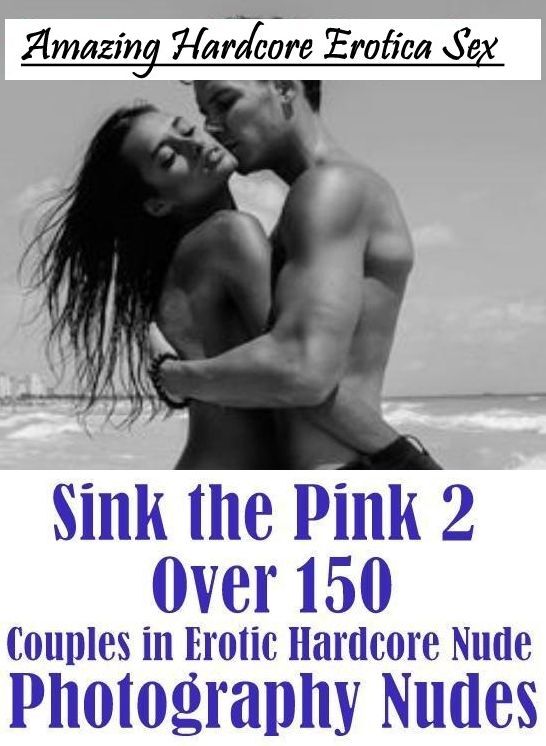 Nude Photos: Amazing Hardcore Erotica Sex Sink the Pink 2 Over 150 Couples in Erotic Hardcore Nude Photography Nudes ( Erotic Photography, Erotic Stories, Nude Photos, Naked , Lesbian, She-male, Gay, Fetish, Bondage, Sex, Erotica, Hentai, Blow Job, Three-