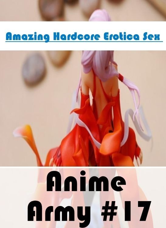 Nude Photos: Amazing Hardcore Erotica Sex Anime Army #17 ( Erotic Photography, Erotic Stories, Nude Photos, Naked , Lesbian, She-male, Gay, Fetish, Bondage, Sex, Erotica, Hentai, Blow Job, Three-sum , XXX)