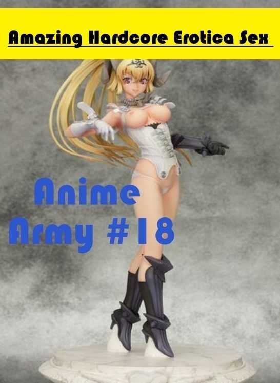 Naked: Amazing Hardcore Erotica Sex Anime Army #18 ( Erotic Photography, Erotic Stories, Nude Photos, Naked , Lesbian, She-male, Gay, Fetish, Bondage, Sex, Erotica, Hentai, Blow Job, Three-sum , XXX)