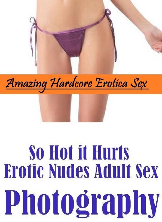 Erotic: Amazing Hardcore Erotica Sex So Hot it Hurts Erotic Nudes Adult Sex Photography ( Erotic Photography, Erotic Stories, Nude Photos, Naked , Lesbian, She-male, Gay, Fetish, Bondage, Sex, Erotica, Hentai, Blow Job, Three-sum , XXX)