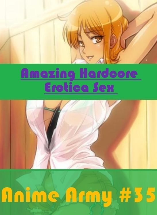 Naked: Amazing Hardcore Erotica Sex Anime Army #35 ( Erotic Photography, Erotic Stories, Nude Photos, Naked , Lesbian, She-male, Gay, Fetish, Bondage, Sex, Erotica, Hentai, Blow Job, Three-sum , XXX)