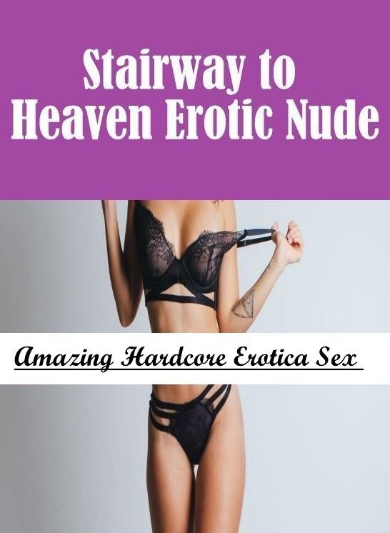 Naked: Amazing Hardcore Erotica Sex Stairway to Heaven Erotic Nude ( Erotic Photography, Erotic Stories, Nude Photos, Naked , Lesbian, She-male, Gay, Fetish, Bondage, Sex, Erotica, Hentai, Blow Job, Three-sum , XXX)