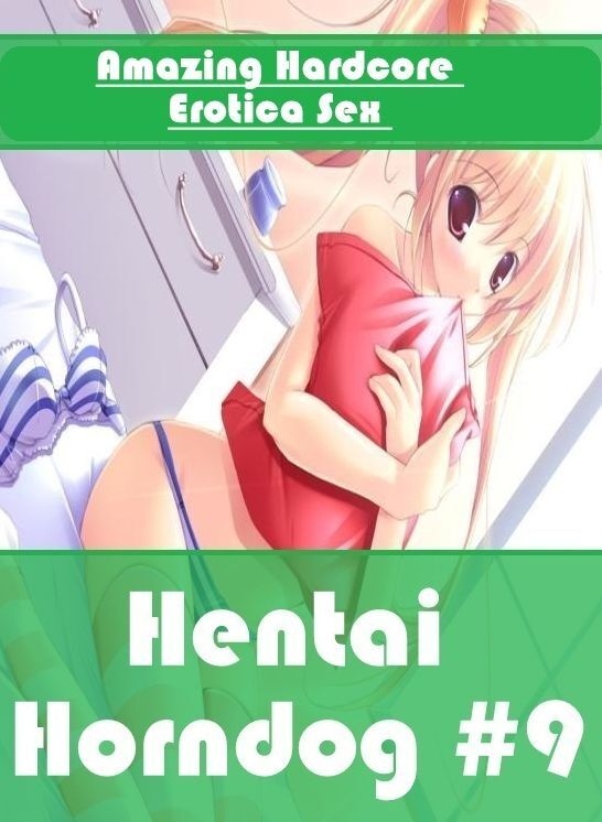Adults Only: Amazing Hardcore Erotica Sex Hentai Horndog #9 ( Erotic Photography, Erotic Stories, Nude Photos, Naked , Lesbian, She-male, Gay, Fetish, Bondage, Sex, Erotica, Hentai, Blow Job, Three-sum , XXX)